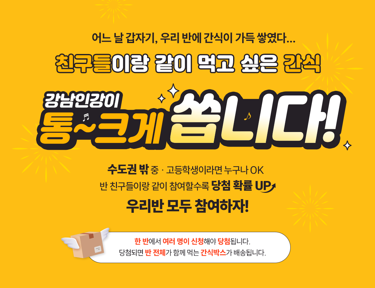 어느 날 갑자기, 우리 반에 간식이 가득 쌓였다... 친구들이랑 같이 먹고 싶은 간식; 강남인강이 통~크게 쏩니다! 수도권 밖 중 · 고등학생이라면 누구나 OK; 반 친구들이랑 같이 참여할수록 당첨 확률 UP; 우리반 모두 참여하자!  당첨되면 반 전체가 함께 먹는 간식박스가 배송됩니다.